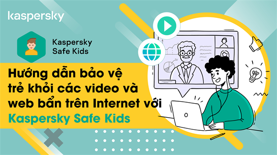 Video hướng dẫn bảo vệ trẻ khỏi các video và web bẩn trên Internet với Kaspersky Safe Kids